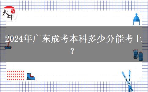 2024年廣東成考本科多少分能考上？