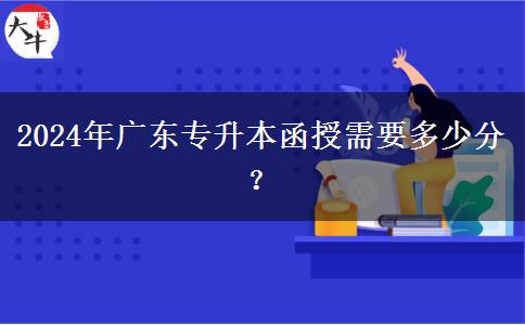 2024年廣東專升本函授需要多少分？