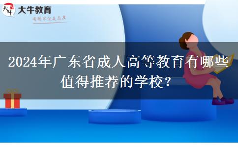 2024年廣東省成人高等教育有哪些值得推薦的學(xué)校？