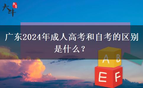 廣東2024年成人高考和自考的區(qū)別是什么？
