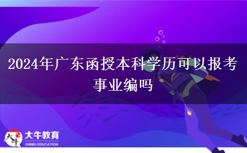 2024年廣東函授本科學(xué)歷可以報(bào)考事業(yè)編嗎