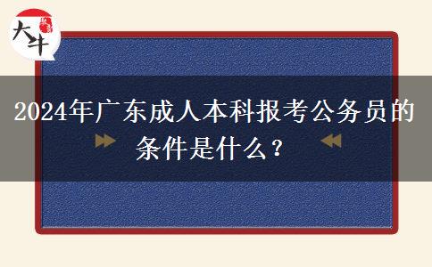 2024年廣東成人本科報(bào)考公務(wù)員的條件是什么？