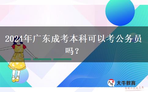 2024年廣東成考本科可以考公務(wù)員嗎？