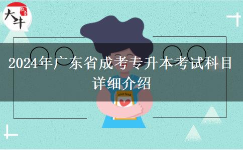 2024年廣東省成考專(zhuān)升本考試科目詳細(xì)介紹