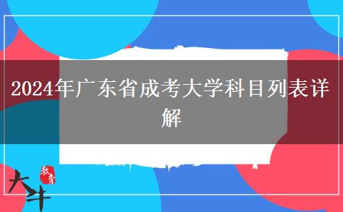 2024年廣東省成考大學科目列表詳解