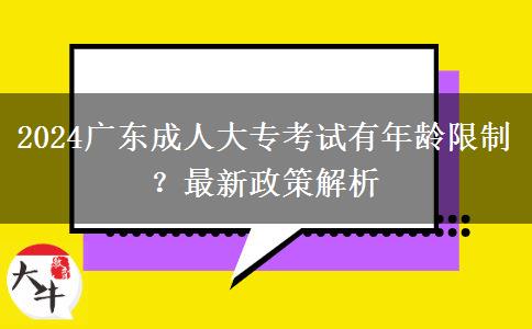 2024廣東成人大?？荚囉心挲g限制？最新政策解析