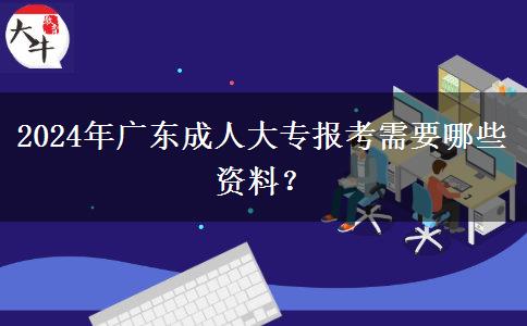 2024年廣東成人大專報(bào)考需要哪些資料？