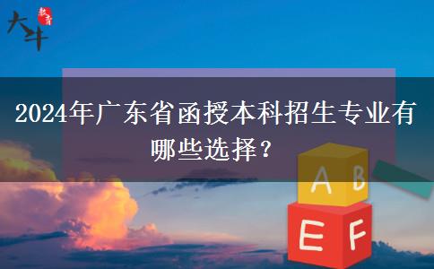 2024年廣東省函授本科招生專業(yè)有哪些選擇？