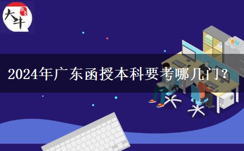 2024年廣東函授本科要考哪幾門？