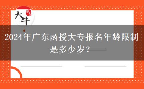 2024年廣東函授大專報名年齡限制是多少歲？