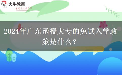 2024年廣東函授大專的免試入學(xué)政策是什么？