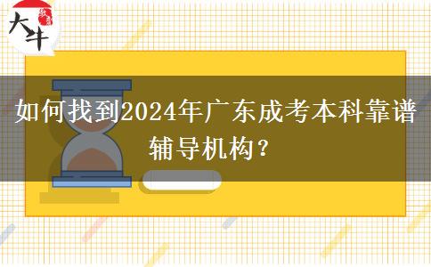 如何找到2024年廣東成考本科靠譜輔導(dǎo)機(jī)構(gòu)？