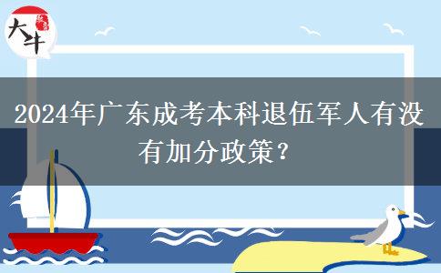 2024年廣東成考本科退伍軍人有沒有加分政策？