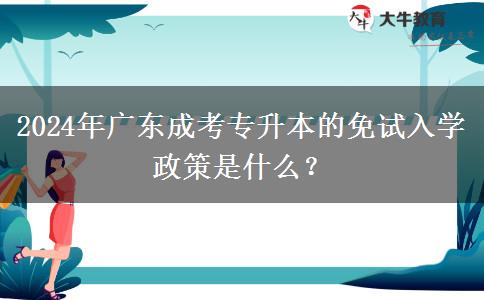 2024年廣東成考專升本的免試入學(xué)政策是什么？