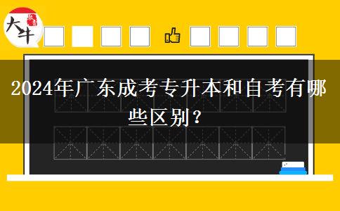 2024年廣東成考專升本和自考有哪些區(qū)別？