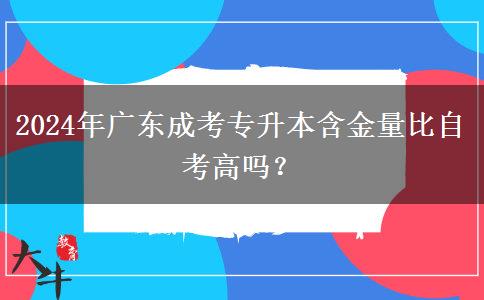 2024年廣東成考專升本含金量比自考高嗎？