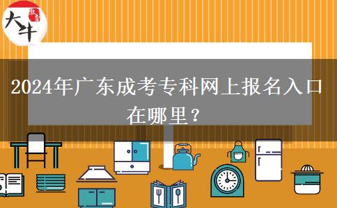 2024年廣東成考專科網(wǎng)上報名入口在哪里？