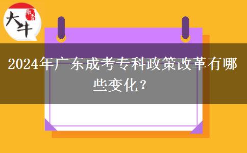 2024年廣東成考專科政策改革有哪些變化？