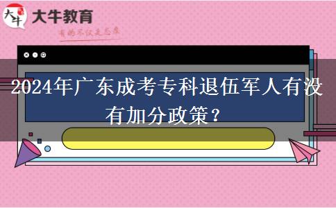 2024年廣東成考專科退伍軍人有沒有加分政策？