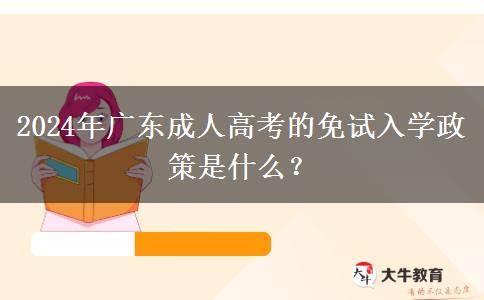 2024年廣東成人高考的免試入學(xué)政策是什么？