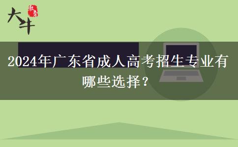 2024年廣東省成人高考招生專業(yè)有哪些選擇？