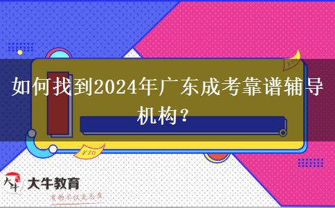 如何找到2024年廣東成考靠譜輔導機構(gòu)？