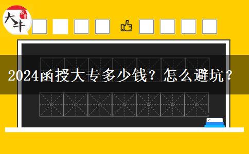 2024函授大專多少錢？怎么避坑？
