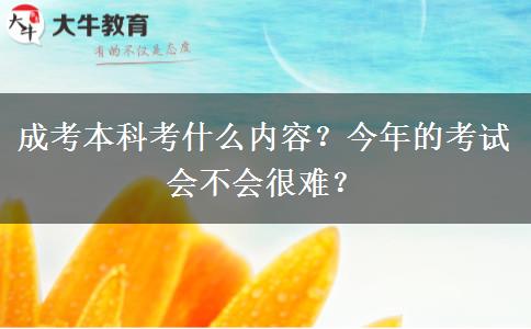 成考本科考什么內(nèi)容？今年的考試會不會很難？