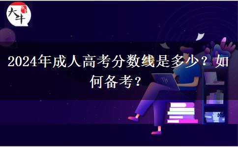 2024年成人高考分?jǐn)?shù)線是多少？如何備考？