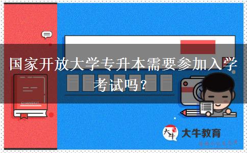 國家開放大學(xué)專升本需要參加入學(xué)考試嗎？