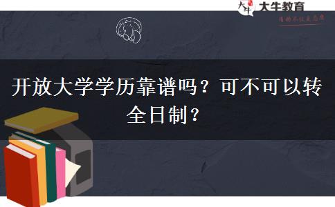 開放大學(xué)學(xué)歷靠譜嗎？可不可以轉(zhuǎn)全日制？
