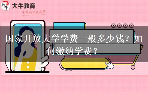 國家開放大學學費一般多少錢？如何繳納學費？