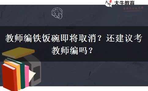 教師編鐵飯碗即將取消？還建議考教師編嗎？