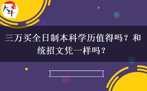 三萬買全日制本科學(xué)歷值得嗎？和統(tǒng)招文憑一樣嗎？