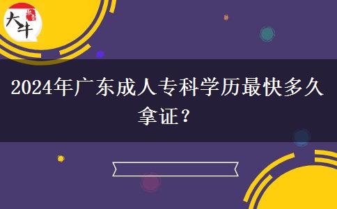 2024年廣東成人專科學(xué)歷最快多久拿證？