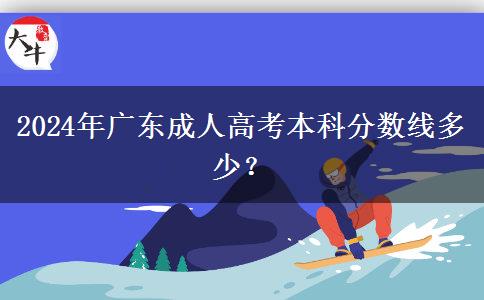 2024年廣東成人高考本科分?jǐn)?shù)線多少？