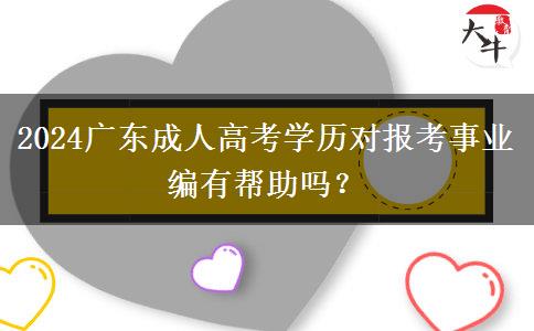 2024廣東成人高考學(xué)歷對(duì)報(bào)考事業(yè)編有幫助嗎？