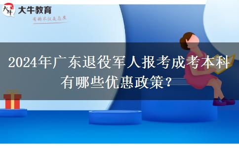 2024年廣東退役軍人報(bào)考成考本科有哪些優(yōu)惠政策？