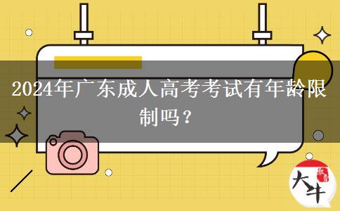 2024年廣東成人高考考試有年齡限制嗎？