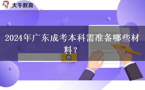 2024年廣東成考本科需準(zhǔn)備哪些材料？