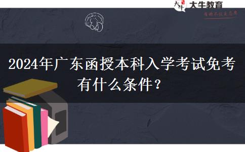 2024年廣東函授本科入學(xué)考試免考有什么條件？