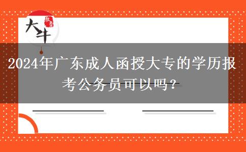 2024年廣東成人函授大專的學(xué)歷報考公務(wù)員可以嗎？