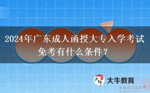 2024年廣東成人函授大專入學考試免考有什么條件？