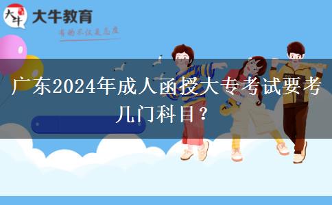 廣東2024年成人函授大專考試要考幾門科目？