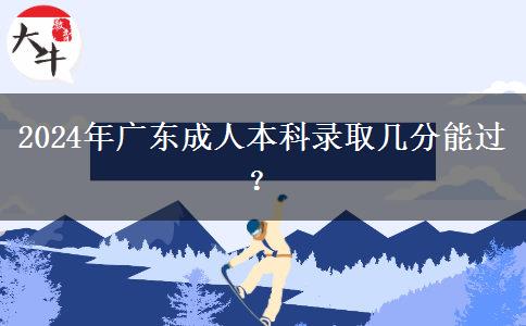 2024年廣東成人本科錄取幾分能過？