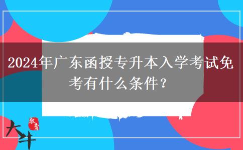 2024年廣東函授專升本入學(xué)考試免考有什么條件？