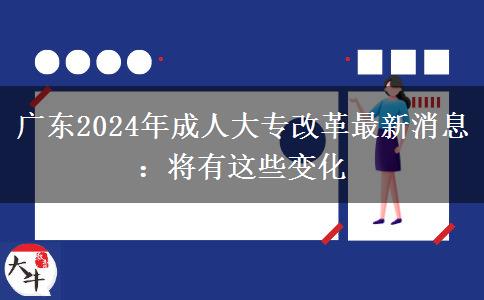 廣東2024年成人大專(zhuān)改革最新消息：將有這些變化