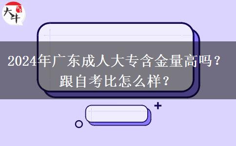 2024年廣東成人大專含金量高嗎？跟自考比怎么樣？