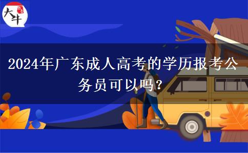 2024年廣東成人高考的學(xué)歷報(bào)考公務(wù)員可以嗎？