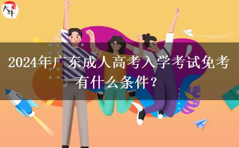 2024年廣東成人高考入學(xué)考試免考有什么條件？